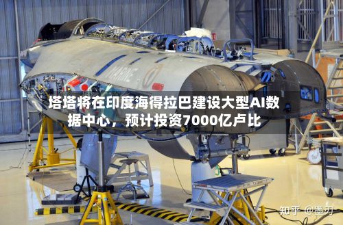 塔塔将在印度海得拉巴建设大型AI数据中心，预计投资7000亿卢比