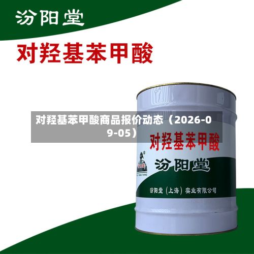 对羟基苯甲酸商品报价动态（2026-09-05）-第2张图片