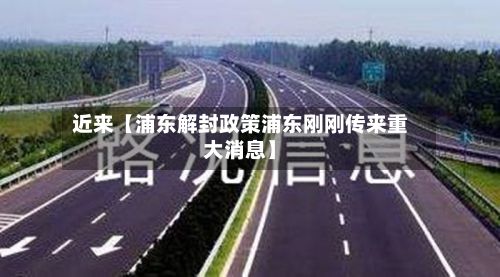 近来【浦东解封政策浦东刚刚传来重大消息】-第3张图片