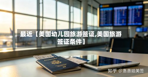 最近【美国幼儿园旅游签证,美国旅游签证条件】-第2张图片