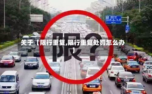 关于【限行重复,限行重复处罚怎么办】