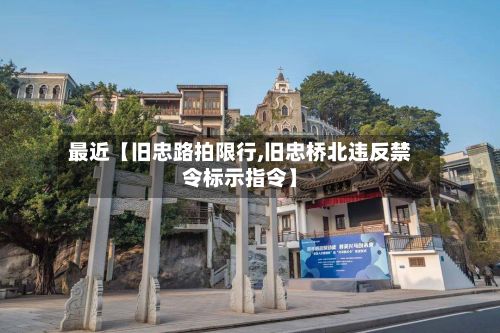 最近【旧忠路拍限行,旧忠桥北违反禁令标示指令】-第2张图片