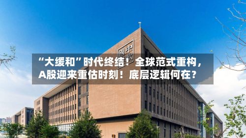 “大缓和”时代终结！全球范式重构，A股迎来重估时刻！底层逻辑何在？-第2张图片