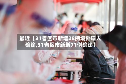最近【31省区市新增28例境外输入确诊,31省区市新增71例确诊】-第2张图片