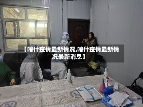 【喀什疫情最新情况,喀什疫情最新情况最新消息】