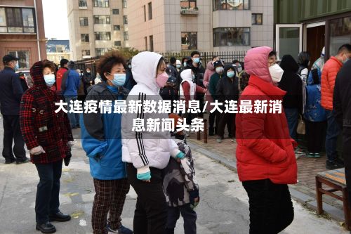 大连疫情最新数据消息/大连最新消息新闻头条