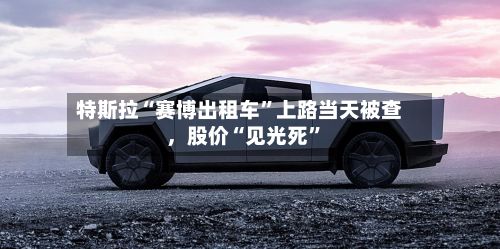 特斯拉“赛博出租车”上路当天被查，股价“见光死	”-第2张图片