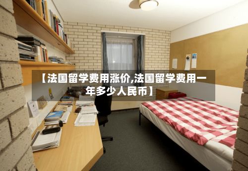 【法国留学费用涨价,法国留学费用一年多少人民币】