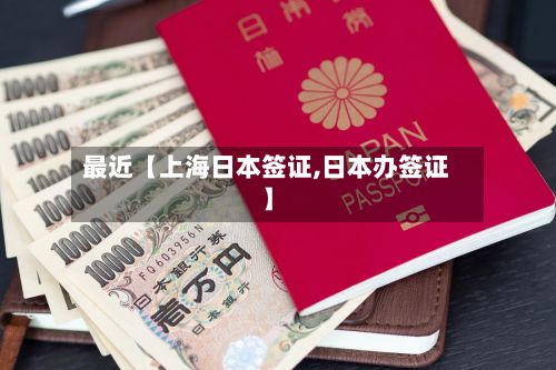 最近【上海日本签证,日本办签证】-第2张图片