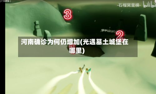 河南确诊为何仍增加(光遇墓土城堡在哪里)