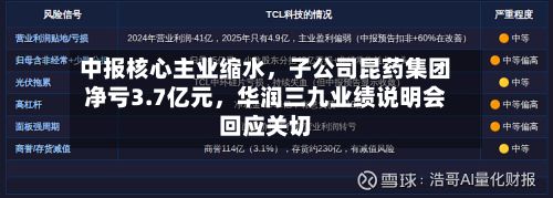 中报核心主业缩水，子公司昆药集团净亏3.7亿元，华润三九业绩说明会回应关切
