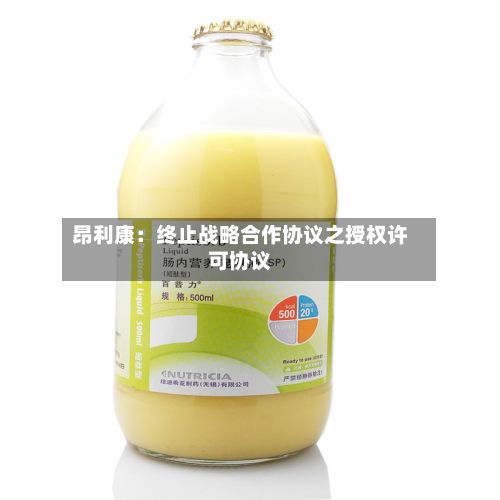 昂利康：终止战略合作协议之授权许可协议