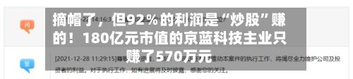摘帽了，但92％的利润是“炒股	”赚的！180亿元市值的京蓝科技主业只赚了570万元-第3张图片