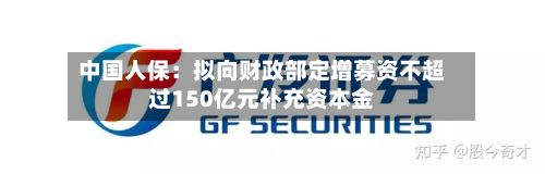 中国人保：拟向财政部定增募资不超过150亿元补充资本金-第2张图片