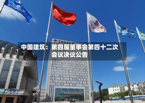 中国建筑：第四届董事会第四十二次会议决议公告