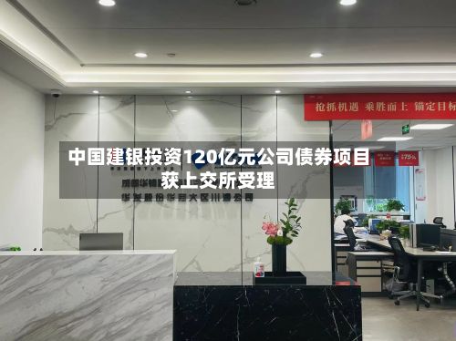 中国建银投资120亿元公司债券项目获上交所受理-第2张图片
