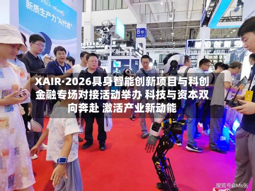 XAIR·2026具身智能创新项目与科创金融专场对接活动举办 科技与资本双向奔赴 激活产业新动能