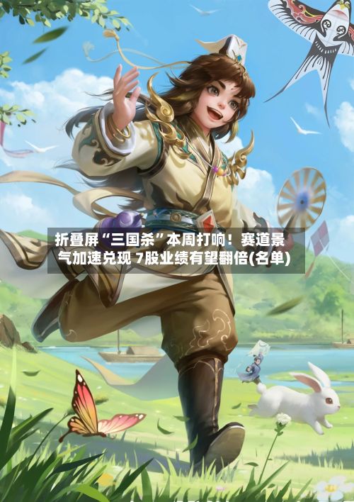 折叠屏“三国杀	”本周打响！赛道景气加速兑现 7股业绩有望翻倍(名单)-第2张图片