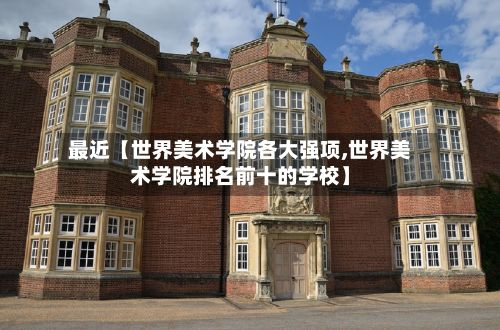 最近【世界美术学院各大强项,世界美术学院排名前十的学校】-第2张图片