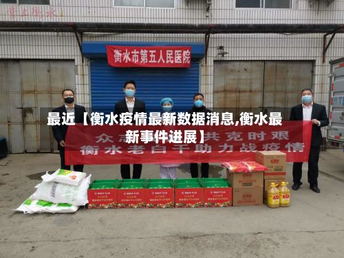 最近【衡水疫情最新数据消息,衡水最新事件进展】