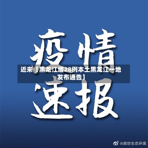 近来【黑龙江增28例本土黑龙江一地发布通告】-第2张图片