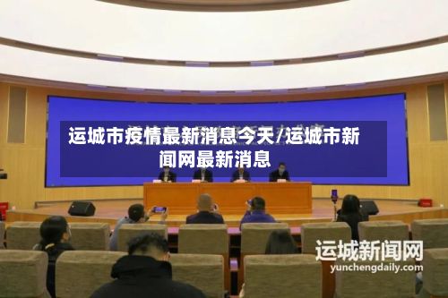 运城市疫情最新消息今天/运城市新闻网最新消息-第2张图片