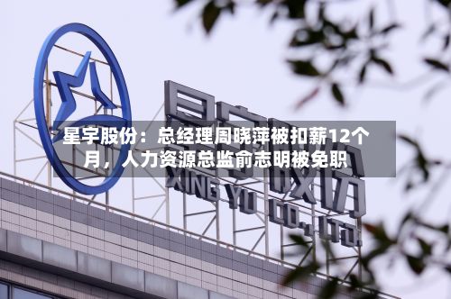 星宇股份：总经理周晓萍被扣薪12个月，人力资源总监俞志明被免职