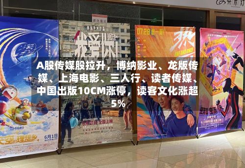 A股传媒股拉升，博纳影业、龙版传媒	、上海电影、三人行、读者传媒	、中国出版10CM涨停	，读客文化涨超5%-第2张图片