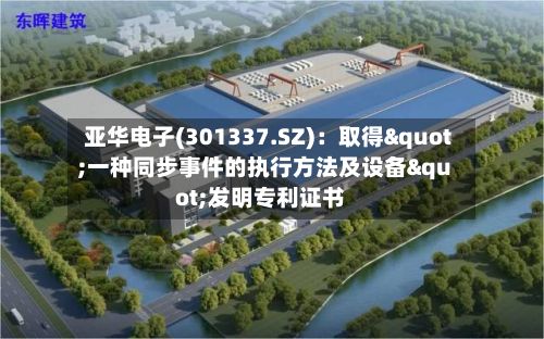 亚华电子(301337.SZ)：取得"一种同步事件的执行方法及设备"发明专利证书-第2张图片