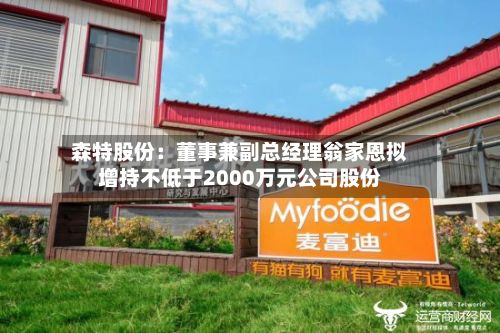 森特股份：董事兼副总经理翁家恩拟增持不低于2000万元公司股份