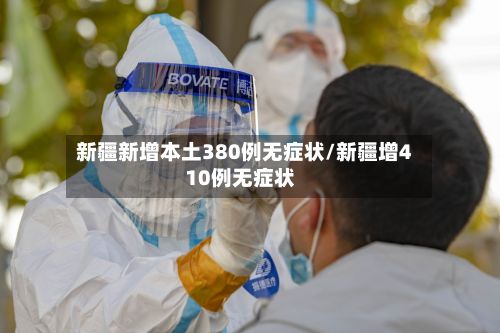 新疆新增本土380例无症状/新疆增410例无症状-第2张图片