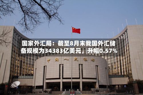 国家外汇局：截至8月末我国外汇储备规模为34383亿美元，升幅0.57%-第2张图片
