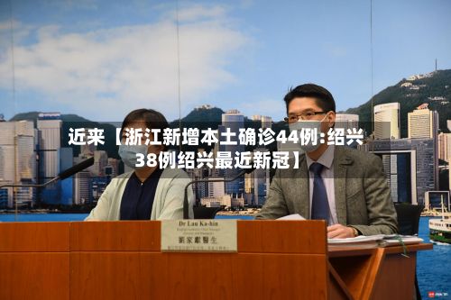近来【浙江新增本土确诊44例:绍兴38例绍兴最近新冠】