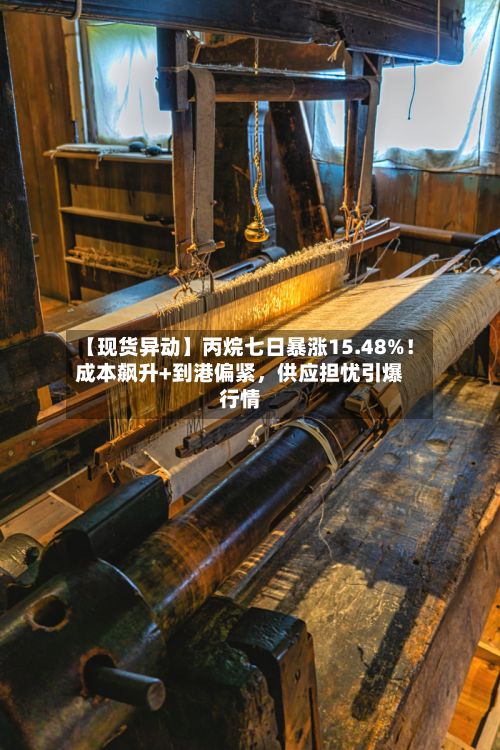 【现货异动】丙烷七日暴涨15.48%！成本飙升+到港偏紧，供应担忧引爆行情-第2张图片