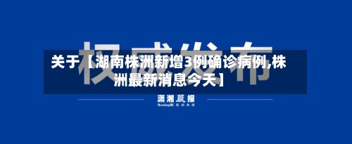 关于【湖南株洲新增3例确诊病例,株洲最新消息今天】-第2张图片