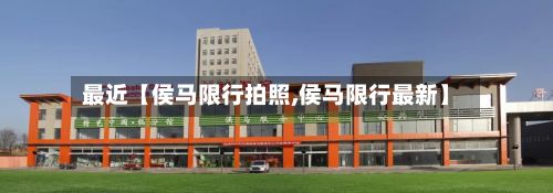 最近【侯马限行拍照,侯马限行最新】-第3张图片