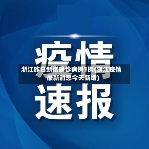 浙江昨日新增确诊病例1例(浙江疫情最新消息今天新增)-第2张图片