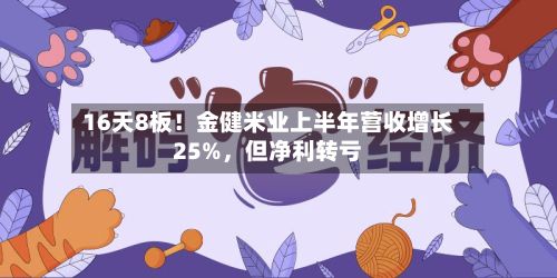 16天8板！金健米业上半年营收增长25%，但净利转亏-第2张图片