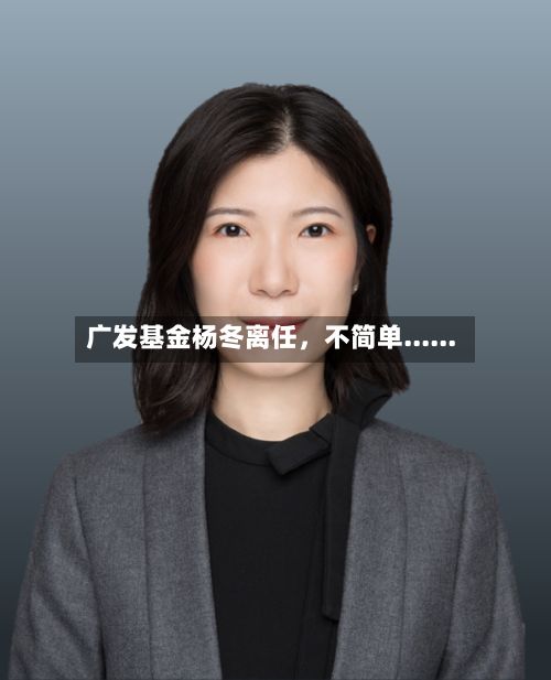 广发基金杨冬离任	，不简单......-第2张图片