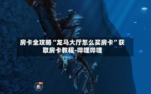 房卡全攻略“龙马大厅怎么买房卡”获取房卡教程-哔哩哔哩-第2张图片