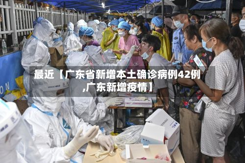 最近【广东省新增本土确诊病例42例,广东新增疫情】