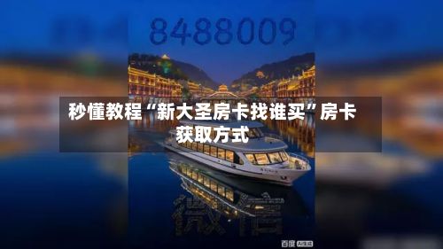 秒懂教程“新大圣房卡找谁买”房卡获取方式