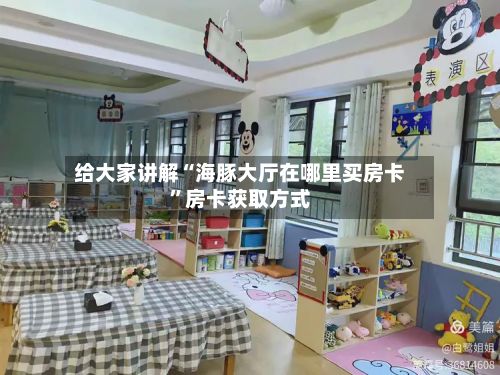 给大家讲解“海豚大厅在哪里买房卡”房卡获取方式-第3张图片