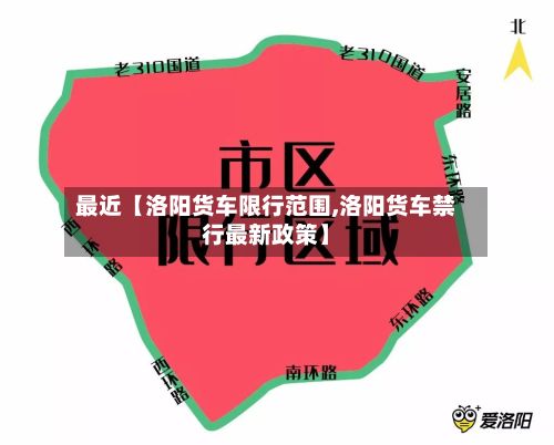最近【洛阳货车限行范围,洛阳货车禁行最新政策】-第3张图片