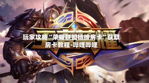 玩家攻略“荣耀联盟链接房卡”获取房卡教程-哔哩哔哩-第2张图片