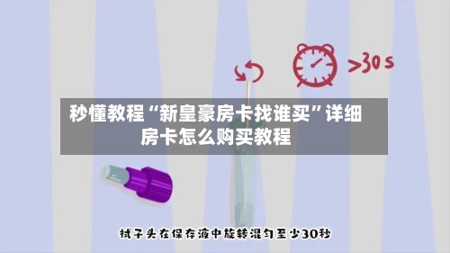 秒懂教程“新皇豪房卡找谁买”详细房卡怎么购买教程-第3张图片