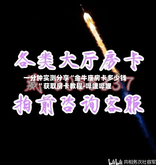 一分钟实测分享“金牛座房卡多少钱	”获取房卡教程-哔哩哔哩-第3张图片