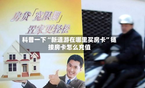 科普一下“新道游在哪里买房卡”链接房卡怎么充值-第2张图片