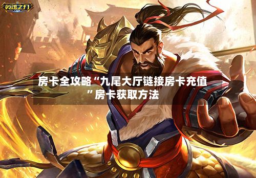 房卡全攻略“九尾大厅链接房卡充值	”房卡获取方法-第3张图片