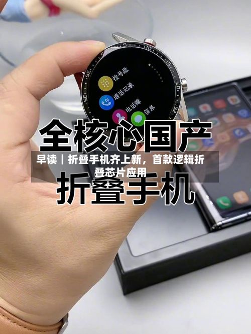 早读｜折叠手机齐上新	，首款逻辑折叠芯片应用-第3张图片